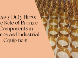Heavy Duty Hero: The Role of Bronze Components in Pumps and Industrial Equipment