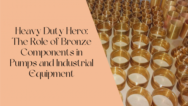 Heavy Duty Hero: The Role of Bronze Components in Pumps and Industrial Equipment