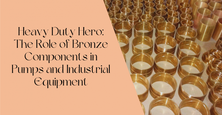 Heavy Duty Hero: The Role of Bronze Components in Pumps and Industrial Equipment